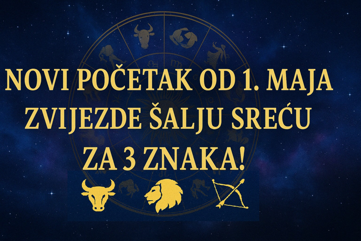Novi Početak od 1. Maja – Zvijezde Šalju Sreću za 3 Znaka!