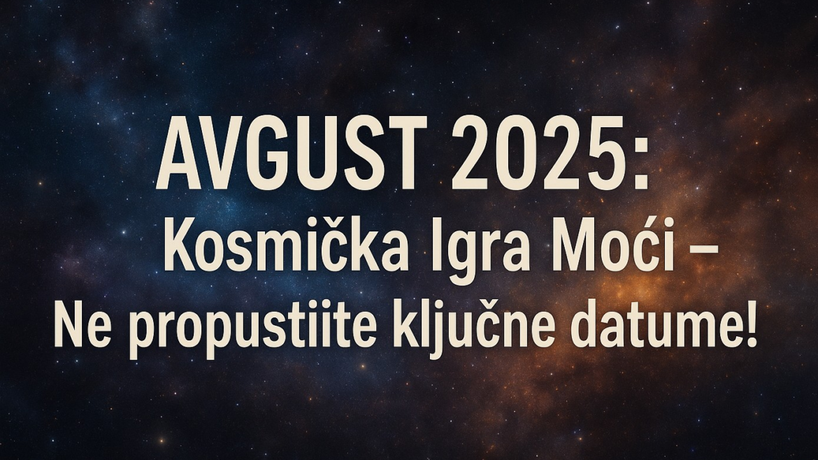 AVGUST 2025 Kosmička Igra Moći – Ne propustite ključne datume!