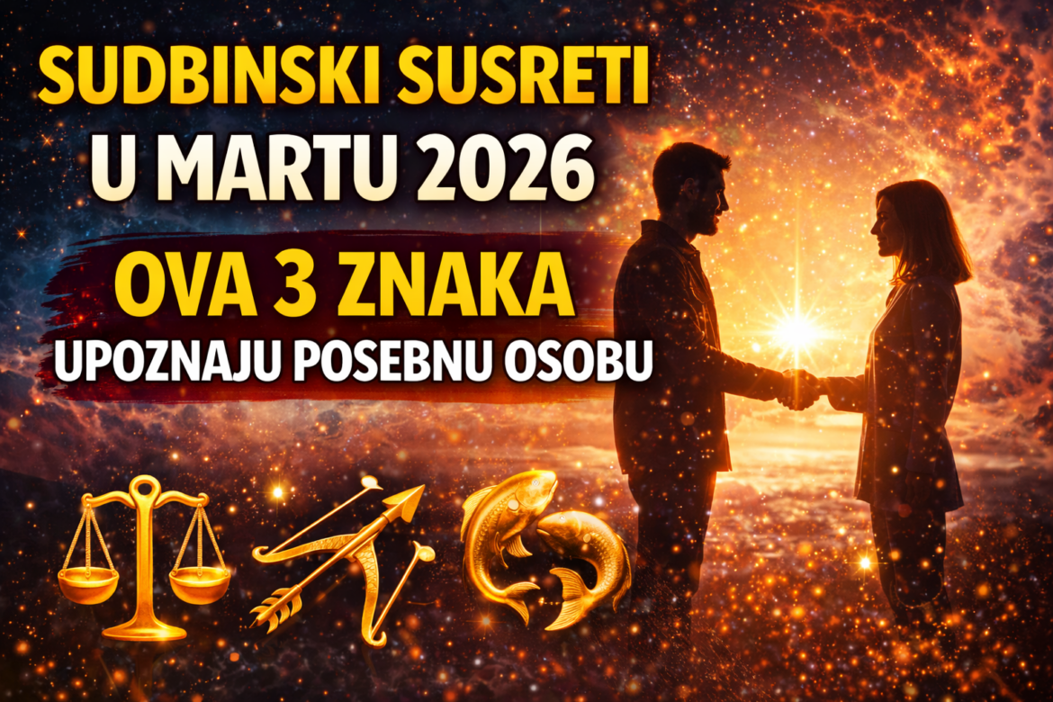 Sudbinski susreti u martu 2026: tri znaka upoznaju osobu koja mijenja njihov život
