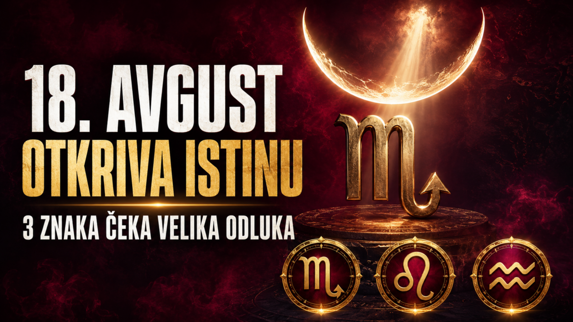 18. avgust otkriva istinu: Tri znaka donose velike odluke